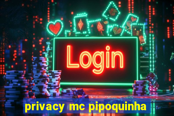 privacy mc pipoquinha